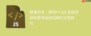 前端开发：禁用HTML按钮并保持原有视觉风格的实现技巧