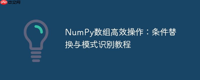 NumPy数组高效操作：条件替换与模式识别教程-小浪学习网