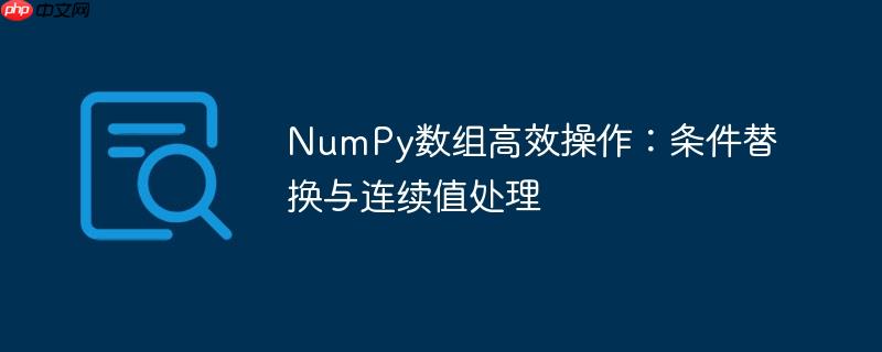 NumPy数组高效操作：条件替换与连续值处理
