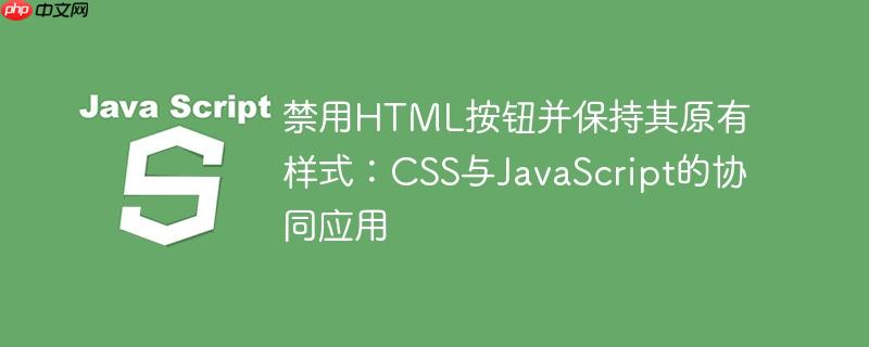 禁用HTML按钮并保持其原有样式:CSS与JavaScript的协同应用