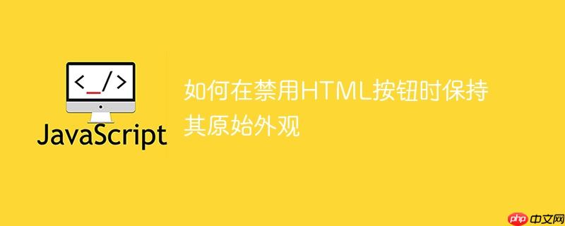 如何在禁用HTML按钮时保持其原始外观