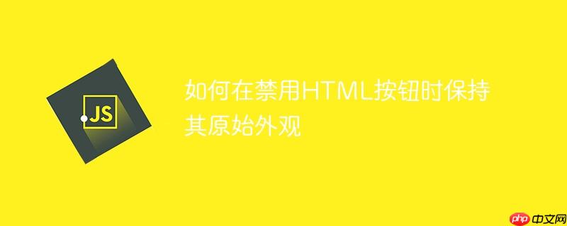 如何在禁用HTML按钮时保持其原始外观
