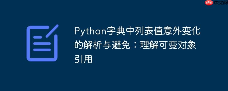 Python字典中列表值意外变化的解析与避免:理解可变对象引用