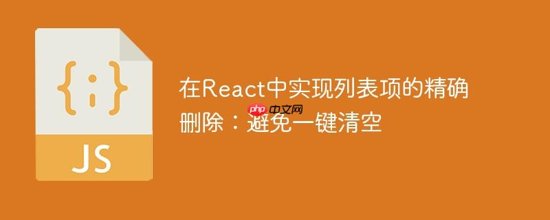 在React中实现列表项的精确删除：避免一键清空
