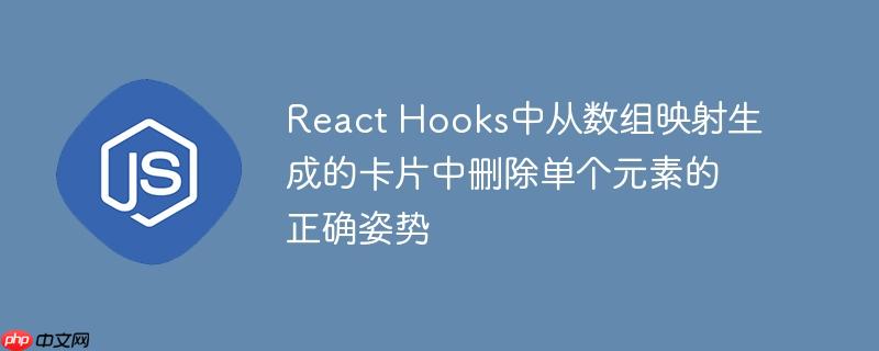React Hooks中从数组映射生成的卡片中删除单个元素的正确姿势
