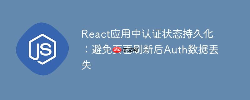 React应用中认证状态持久化：避免页面刷新后Auth数据丢失