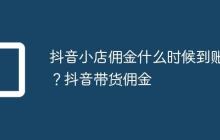 抖音小店佣金什么时候到账？抖音带货佣金