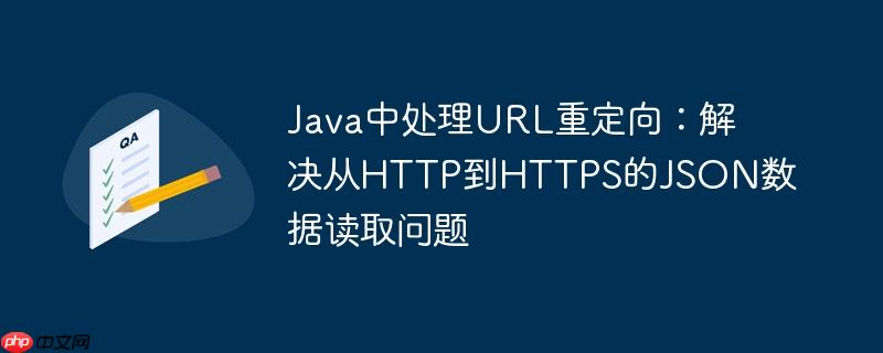 Java中处理URL重定向:解决从HTTP到HTTPS的JSON数据读取问题