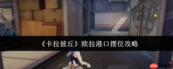 卡拉彼丘欧拉港口怎么摆位  卡拉彼丘欧拉港口摆位攻略