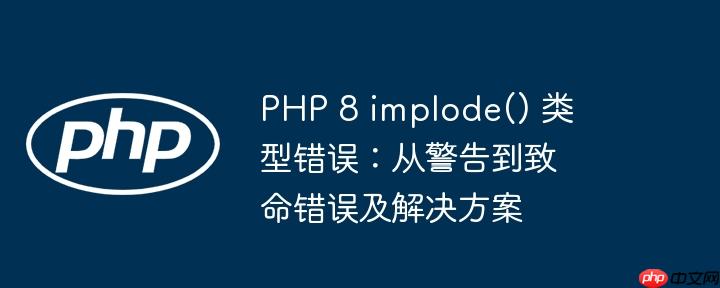 php 8 implode() 类型错误:从警告到致命错误及解决方案