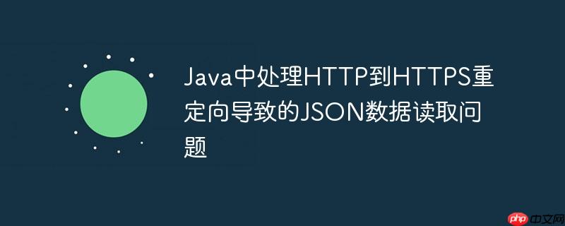 Java中处理HTTP到HTTPS重定向导致的JSON数据读取问题