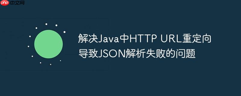 解决Java中HTTP URL重定向导致JSON解析失败的问题