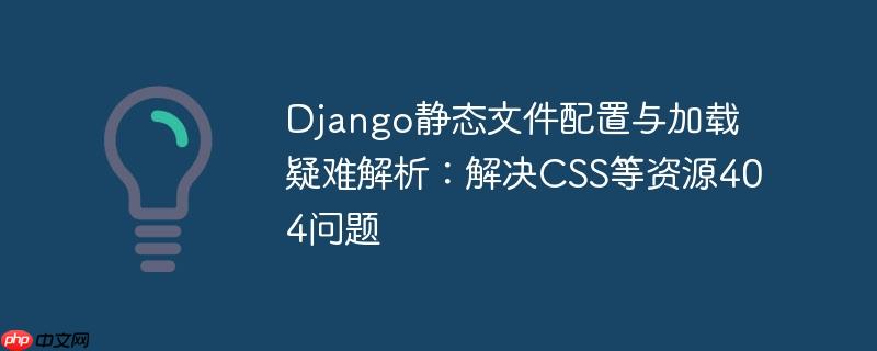 Django静态文件配置与加载疑难解析:解决CSS等资源404问题