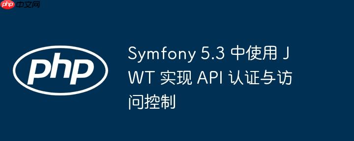 Symfony 5.3 中使用 JWT 实现 API 认证与访问控制