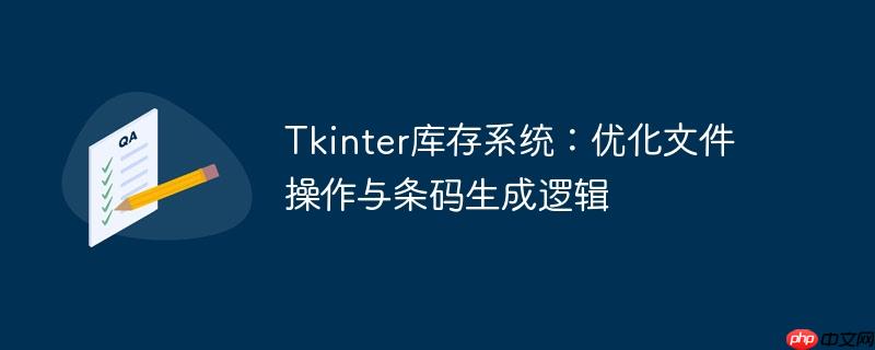 tkinter库存系统:优化文件操作与条码生成逻辑