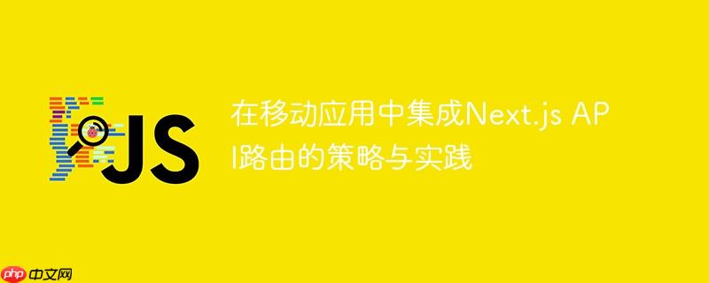 在移动应用中集成Next.js API路由的策略与实践-小浪学习网