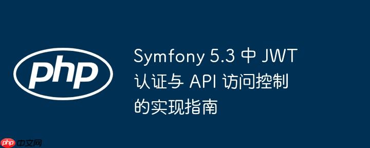 Symfony 5.3 中 JWT 认证与 API 访问控制的实现指南