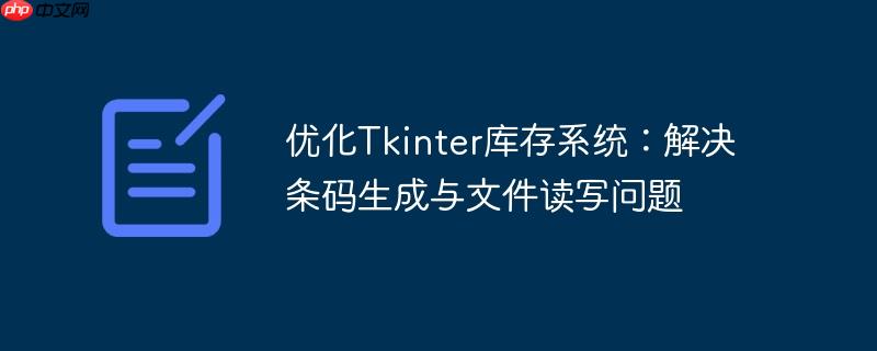 优化Tkinter库存系统:解决条码生成与文件读写问题