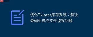 优化Tkinter库存系统：解决条码生成与文件读写问题