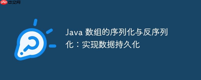 java 数组的序列化与反序列化：实现数据持久化