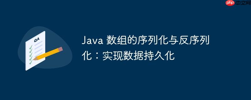 Java 数组的序列化与反序列化：实现数据持久化