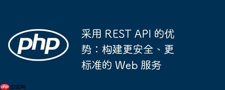 采用 rest api 的优势：构建更安全、更标准的 web 服务