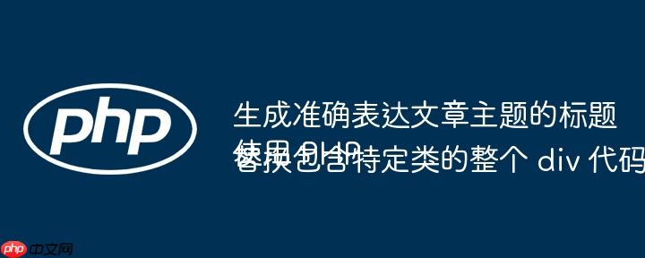 生成准确表达文章主题的标题
使用 PHP 替换包含特定类的整个 div 代码块
