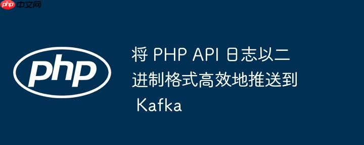 将 PHP API 日志以二进制格式高效地推送到 Kafka