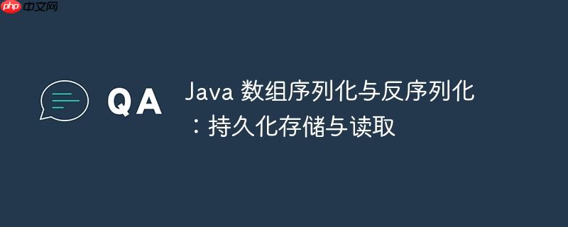 java 数组序列化与反序列化：持久化存储与读取