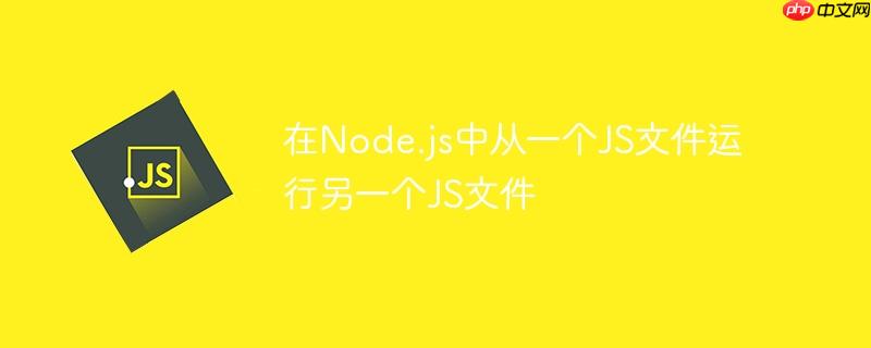 在node.js中从一个js文件运行另一个js文件