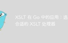 XSLT 在 Go 中的应用：选择合适的 XSLT 处理器
