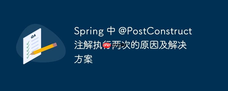 spring 中 @postconstruct 注解执行两次的原因及解决方案