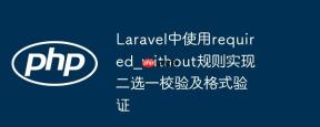 Laravel中使用required_without规则实现二选一校验及格式验证