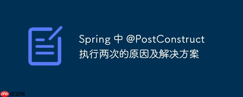 spring 中 @postconstruct 执行两次的原因及解决方案