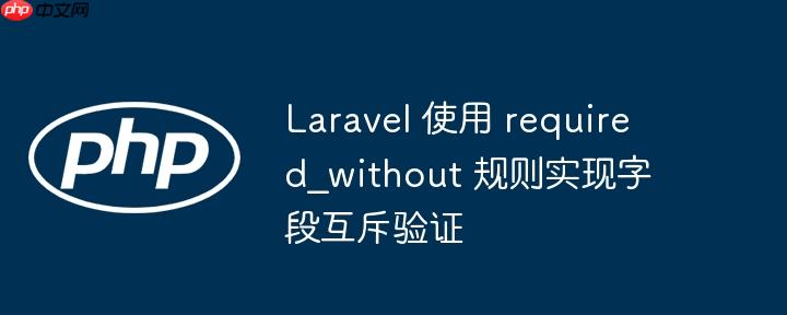 Laravel 使用 required_without 规则实现字段互斥验证-小浪学习网