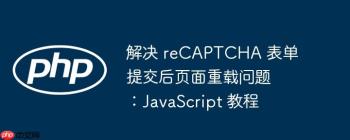 解决 reCAPTCHA 表单提交后页面重载问题：JavaScript 教程