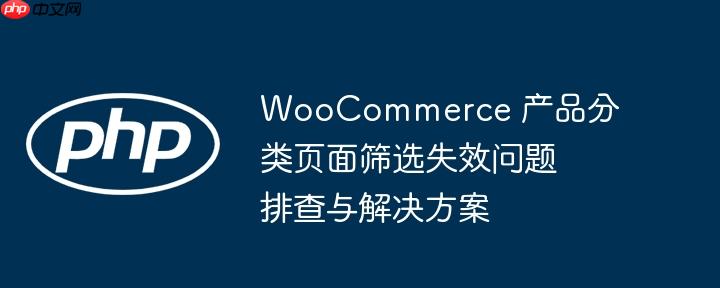 WooCommerce 产品分类页面筛选失效问题排查与解决方案