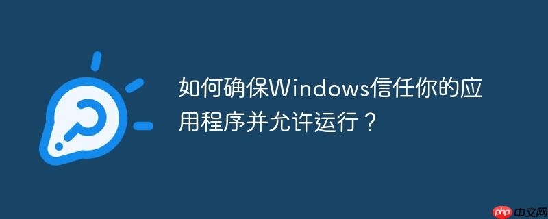 如何确保windows信任你的应用程序并允许运行？