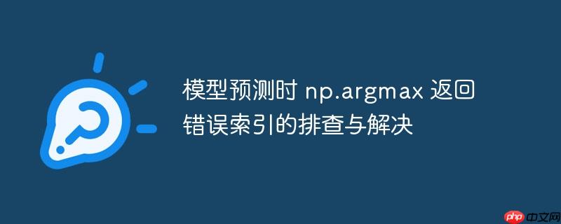 模型预测时 np.argmax 返回错误索引的排查与解决-小浪学习网