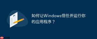 如何让Windows信任并运行你的应用程序？
