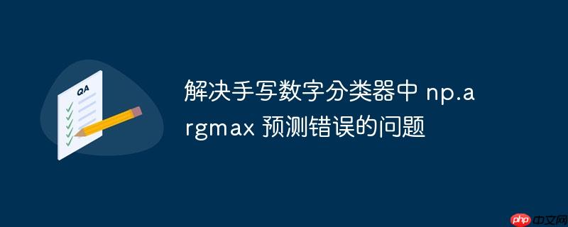 解决手写数字分类器中 np.argmax 预测错误的问题