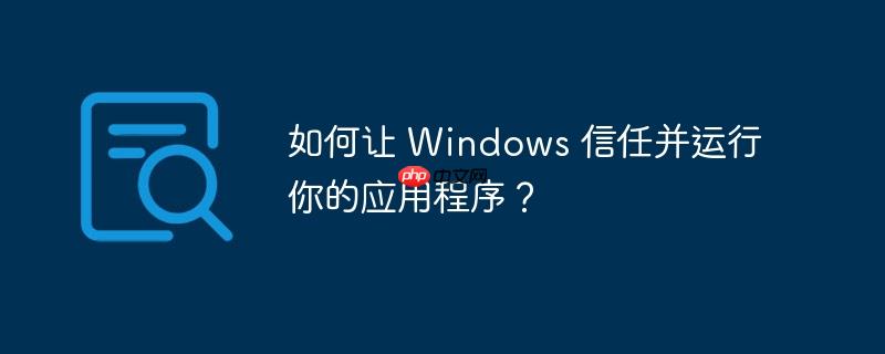 如何让 windows 信任并运行你的应用程序?
