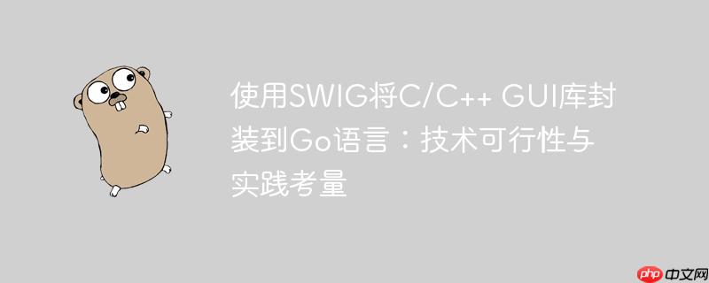 使用SWIG将C/C++ GUI库封装到Go语言：技术可行性与实践考量-小浪学习网