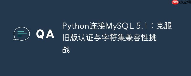 Python连接MySQL 5.1：克服旧版认证与字符集兼容性挑战

