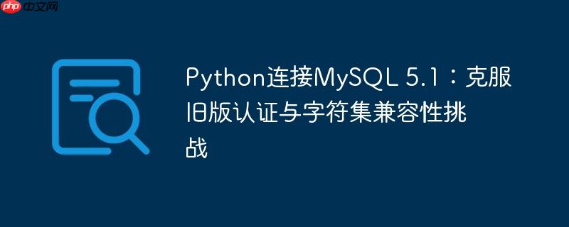 Python连接MySQL 5.1：克服旧版认证与字符集兼容性挑战