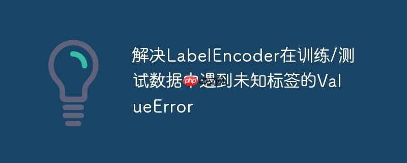 解决labelencoder在训练/测试数据中遇到未知标签的valueerror