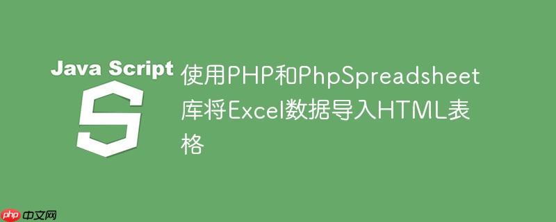 使用PHP和PhpSpreadsheet库将Excel数据导入HTML表格