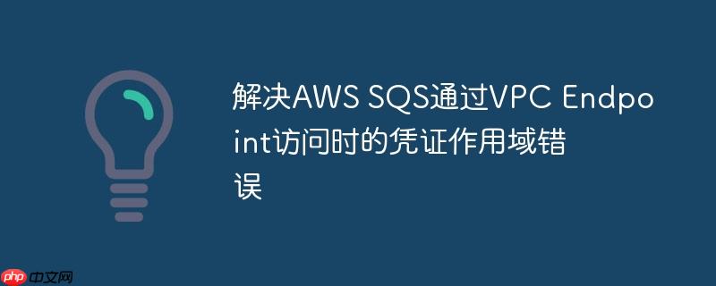 解决aws sqs通过vpc endpoint访问时的凭证作用域错误