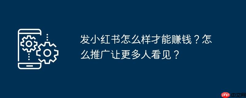 发小红书怎么样才能赚钱？怎么推广让更多人看见？