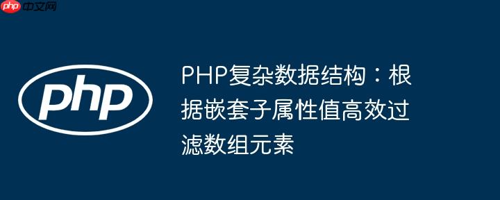 PHP复杂数据结构：根据嵌套子属性值高效过滤数组元素
